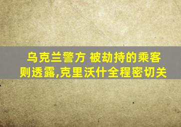 乌克兰警方 被劫持的乘客则透露,克里沃什全程密切关